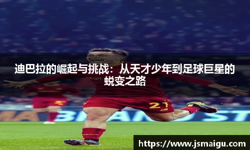 迪巴拉的崛起与挑战:从天才少年到足球巨星的蜕变之路